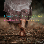 Things I Won’t Apologize for as a Domestic Violence Survivor